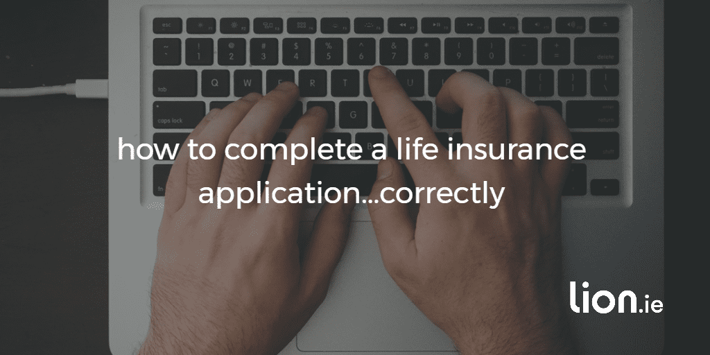 how to complete a life assurance application lion ie how to fill out an application properly