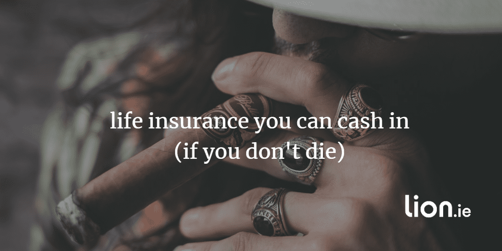 life insurance you can cash in (if you don't die)